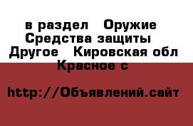  в раздел : Оружие. Средства защиты » Другое . Кировская обл.,Красное с.